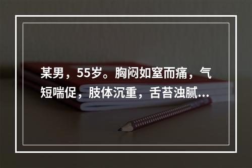 某男，55岁。胸闷如窒而痛，气短喘促，肢体沉重，舌苔浊腻，脉