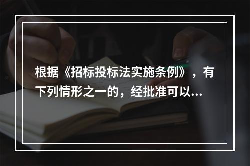 根据《招标投标法实施条例》，有下列情形之一的，经批准可以进行