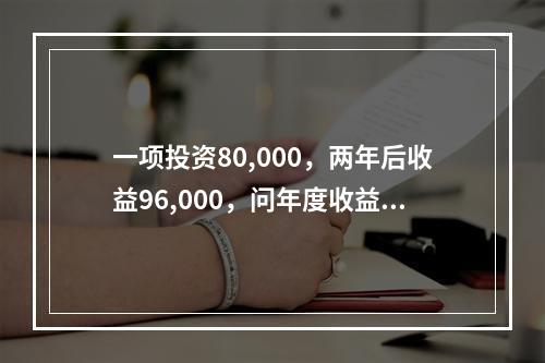 一项投资80,000，两年后收益96,000，问年度收益率是