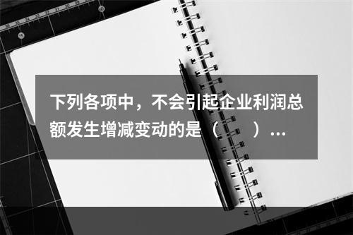 下列各项中，不会引起企业利润总额发生增减变动的是（　　）。