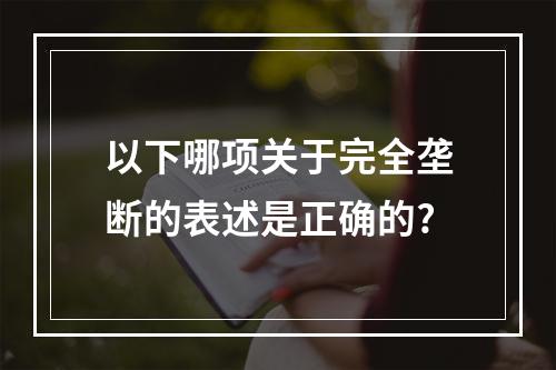 以下哪项关于完全垄断的表述是正确的?