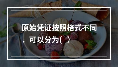 原始凭证按照格式不同，可以分为(   ）