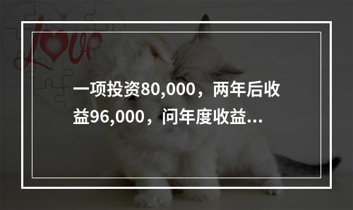 一项投资80,000，两年后收益96,000，问年度收益率是