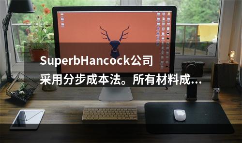 SuperbHancock公司采用分步成本法。所有材料成本在