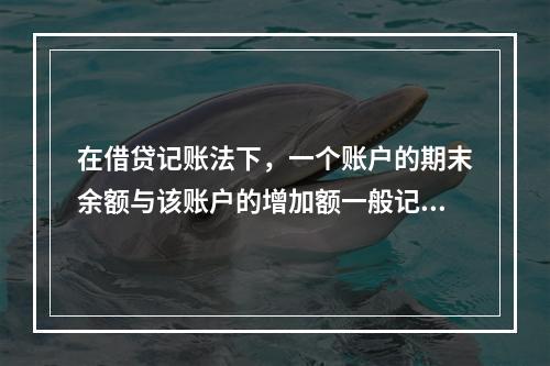 在借贷记账法下，一个账户的期末余额与该账户的增加额一般记在（