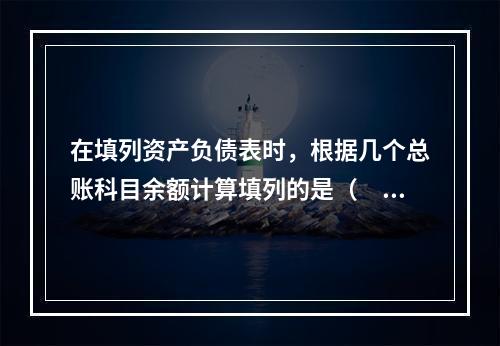 在填列资产负债表时，根据几个总账科目余额计算填列的是（　　）