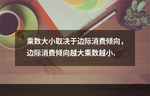 乘数大小取决于边际消费倾向，边际消费倾向越大乘数越小.