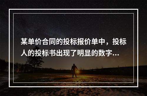 某单价合同的投标报价单中，投标人的投标书出现了明显的数字计算