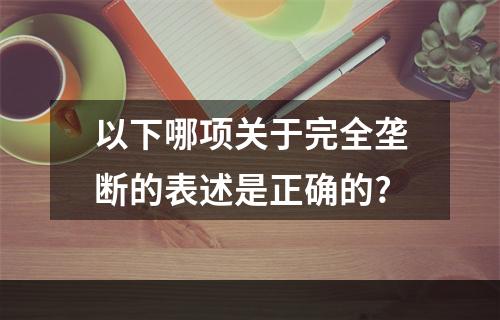 以下哪项关于完全垄断的表述是正确的?