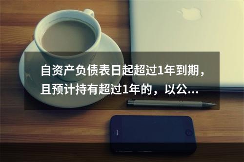 自资产负债表日起超过1年到期，且预计持有超过1年的，以公允价