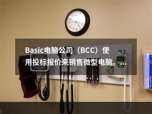 Basic电脑公司（BCC）使用投标报价来销售微型电脑。投标