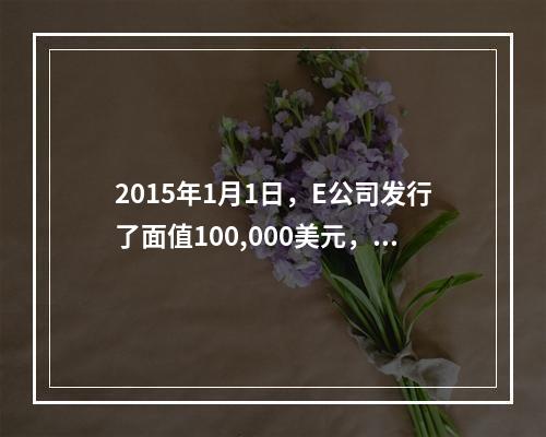 2015年1月1日，E公司发行了面值100,000美元，票面