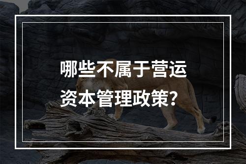 哪些不属于营运资本管理政策？