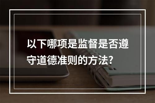 以下哪项是监督是否遵守道德准则的方法?