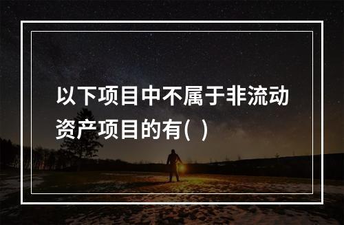 以下项目中不属于非流动资产项目的有(  )