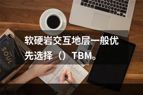 软硬岩交互地层一般优先选择（）TBM。