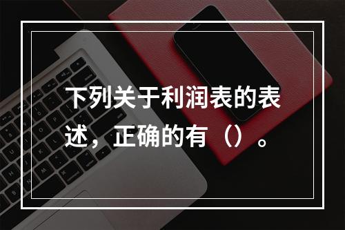 下列关于利润表的表述，正确的有（）。