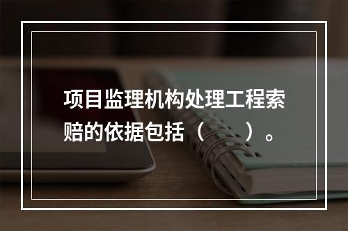 项目监理机构处理工程索赔的依据包括（　　）。