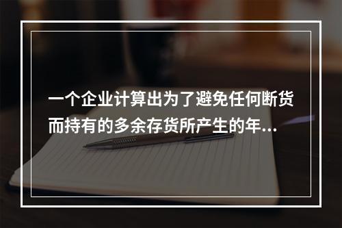 一个企业计算出为了避免任何断货而持有的多余存货所产生的年度成