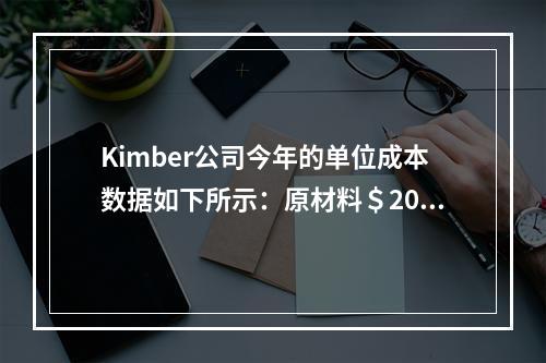 Kimber公司今年的单位成本数据如下所示：原材料＄20.0