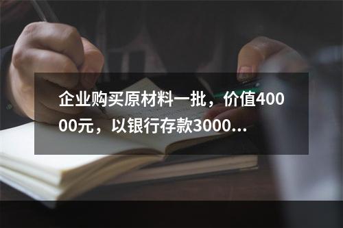 企业购买原材料一批，价值40000元，以银行存款30000元