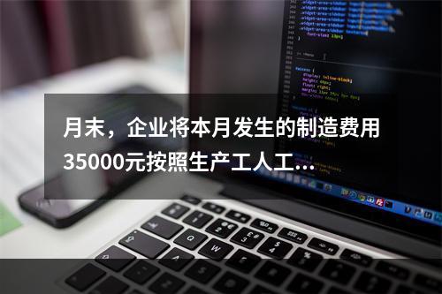 月末，企业将本月发生的制造费用35000元按照生产工人工时比