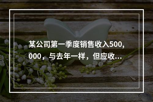 某公司第一季度销售收入500,000，与去年一样，但应收账款