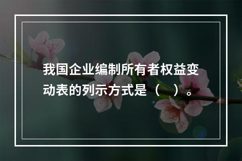 我国企业编制所有者权益变动表的列示方式是（　）。