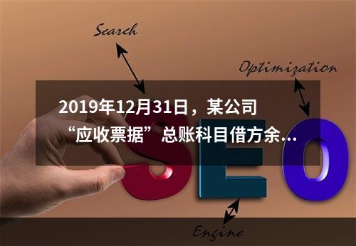 2019年12月31日，某公司“应收票据”总账科目借方余额1