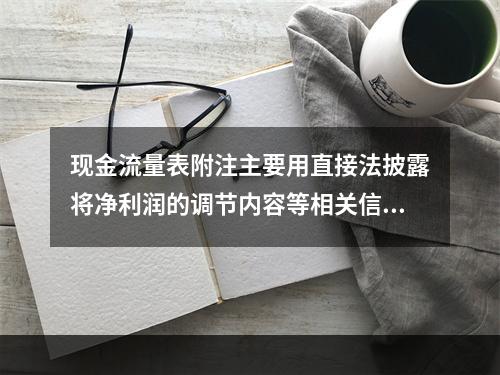 现金流量表附注主要用直接法披露将净利润的调节内容等相关信息