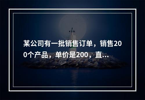 某公司有一批销售订单，销售200个产品，单价是200，直接材