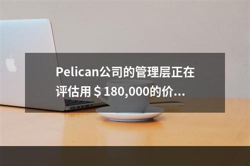 Pelican公司的管理层正在评估用＄180,000的价格采