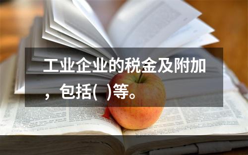 工业企业的税金及附加，包括(  )等。