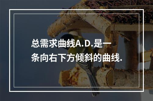 总需求曲线A.D.是一条向右下方倾斜的曲线.