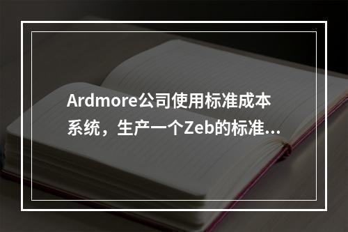 Ardmore公司使用标准成本系统，生产一个Zeb的标准成本