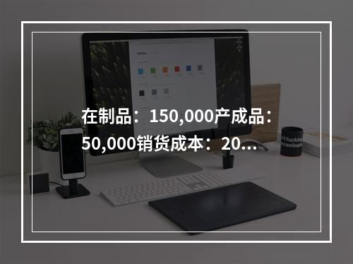 在制品：150,000产成品：50,000销货成本：200,