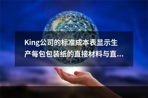 King公司的标准成本表显示生产每包包装纸的直接材料与直接人