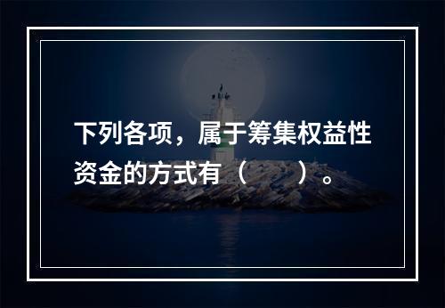 下列各项，属于筹集权益性资金的方式有（　　）。