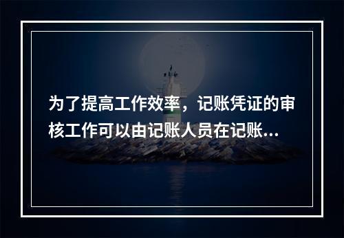 为了提高工作效率，记账凭证的审核工作可以由记账人员在记账工作