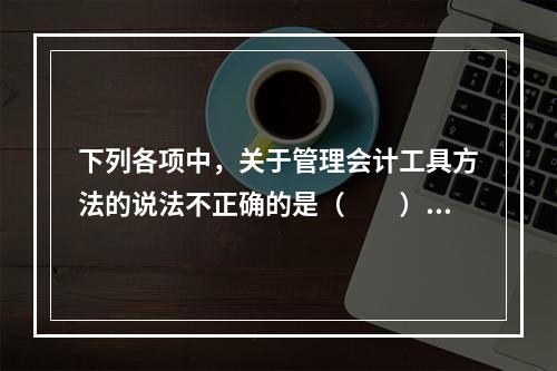 下列各项中，关于管理会计工具方法的说法不正确的是（　　）。