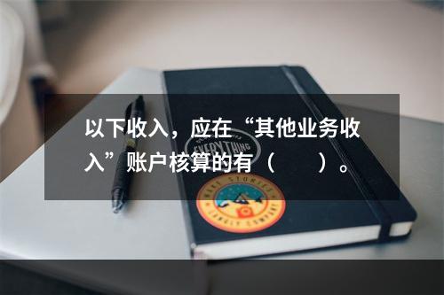 以下收入，应在“其他业务收入”账户核算的有（　　）。