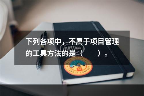 下列各项中，不属于项目管理的工具方法的是（　　）。