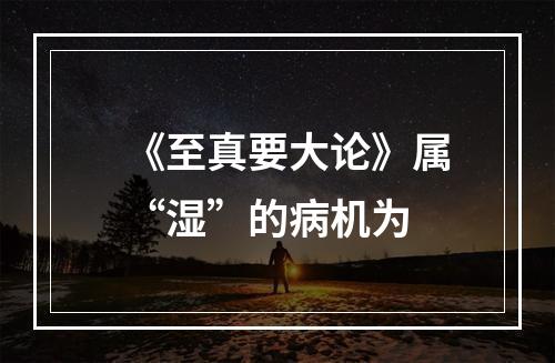 《至真要大论》属“湿”的病机为