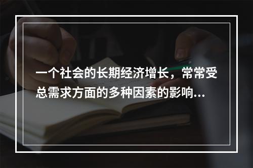 一个社会的长期经济增长，常常受总需求方面的多种因素的影响。（