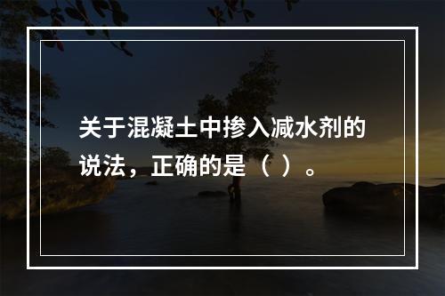 关于混凝土中掺入减水剂的说法，正确的是（  ）。