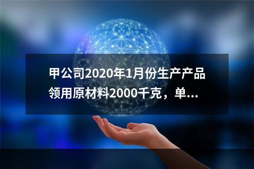 甲公司2020年1月份生产产品领用原材料2000千克，单位成