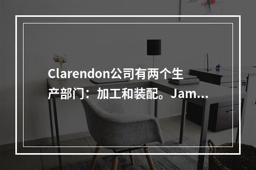 Clarendon公司有两个生产部门：加工和装配。James