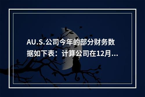 AU.S.公司今年的部分财务数据如下表：计算公司在12月31