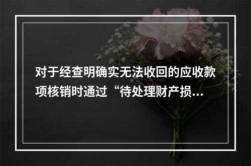 对于经查明确实无法收回的应收款项核销时通过“待处理财产损益”