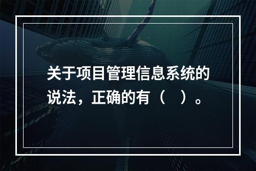 关于项目管理信息系统的说法，正确的有（　）。